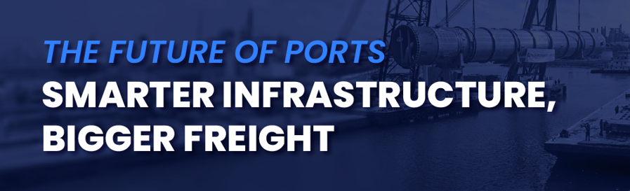 The Future of Ports: Smarter Infrastructure, Bigger Freight